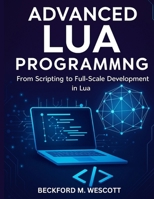 ADVANCED LUA PROGRAMMING: From Scripting to Full-Scale Development in Lua B0FR5FNJDZ Book Cover