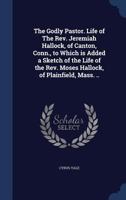 The Godly Pastor. Life of the REV. Jeremiah Hallock, of Canton, Conn., to Which Is Added a Sketch of the Life of the REV. Moses Hallock, of Plainfield, Mass. .. 137681918X Book Cover