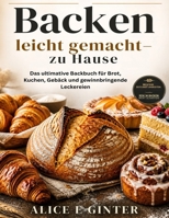 Backen leicht gemacht –zu Hause: Das ultimative Backbuch für Brot, Kuchen, Gebäck und gewinnbringende Leckereien (German Edition) B0H2H5DL1N Book Cover