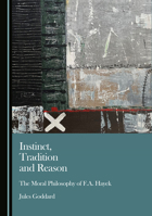 Instinct, Tradition and Reason: The Moral Philosophy of F.A. Hayek 1036456994 Book Cover