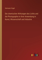 Die chemischen Wirkungen des Lichts und die Photographie in ihrer Anwendung in Kunst, Wissenschaft und Industrie 3368490060 Book Cover