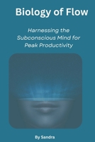 Biology of Flow: Harnessing the Subconscious Mind for Peak Productivity B0GZD4T6CM Book Cover