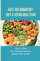 Anti-Inflammatory Diet & Vegan Meal Plan: How To Heal Your Immune System & Restore Your Health: Anti-Inflammatory Diet To Restore Overall Health null Book Cover