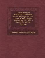 Jehovah-Jesus: Scripture Studies of Seven Sayings of Our Lord in the Gospel According to John - Primary Source Edition 1294138405 Book Cover