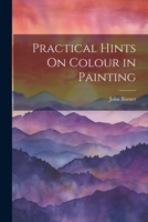 Practical Hints on Colour in Painting: Illustrated by Examples from the Works of the Venetian, Flemish, and Dutch Schools 1343197201 Book Cover