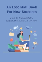 An Essential Book For New Students: Tips To Successfully Enjoy And Excel In College: Life Changing Book For Student B094TKTDKQ Book Cover