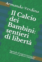 Il Calcio dei Bambini: sentieri di libertà: Manuale di sopravvivenza per allenatori, genitori e bambini (Italian Edition) B088N7XVKR Book Cover