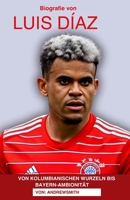 BIOGRAFIE VON LUIS DÍAZ: Von kolumbianischen Wurzeln zu Bayern-Ambitionen (German Edition) B0FKNCFKSS Book Cover