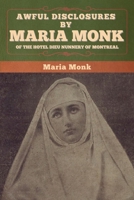 Awful Disclosures of Maria Monk of the Hotel Dieu Convent of Montreal; The Secrets of the Black Nunnery Revealed 1859584993 Book Cover