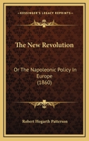 The New Revolution Or The Napoleonic Policy In Europe: Inhalt: Napoleon Iii. - Is It Peace? - The New Revolution. - England In The Crisis. Ist Bis Auf ... Magazine U. The Press Newspaper Abgedruckt... 0526067942 Book Cover