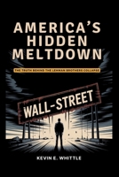 AMERICA’S HIDDEN MELTDOWN - The Truth Behind the Lehman Brothers Collapse: The Mistakes of One Firm, the Illusions of a Generation, and the Collapse We Can’t Forget B0FHJV756D Book Cover