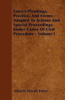 Estee's Pleadings, Practice, And Forms - Adapted To Actions And Special Proceedings Under Codes Of Civil Procedure - Volume I 1143640470 Book Cover