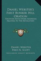 Daniel Webster's First Bunker Hill Oration: Together with Other Addresses Relating to the Revolution... 1163262625 Book Cover