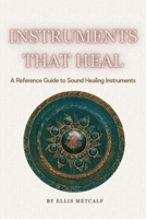 Instruments That Heal: A Practical Reference and Guidebook to Sound Healing, Frequencies, and Self-Healing (30 pages with photos) Gift for artists, musicians, creatives, birthdays and all ages. B0F5N7Q8RX Book Cover