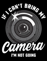 If I Can't Bring My Camera I'm Not Going: If I Can't Bring My Camera I'm Not Going Blank Sketchbook to Draw and Paint (110 Empty Pages, 8.5 x 11) 1712694197 Book Cover