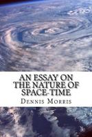 An Essay on the Nature of Space-Time: Including the Expanding Universe and Dark Energy 1533519951 Book Cover