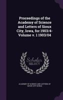 Proceedings of the Academy of Science and Letters of Sioux City, Iowa, for 1903/4- Volume v. 1 1903/04 1172050244 Book Cover