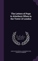 The Letters of Pope to Atterbury: When in the Tower of London 1018278494 Book Cover