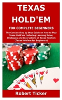 TEXAS HOLD'EM FOR COMPLETE BEGINNERS: The Concise Step by Step Guide on How to Play Texas Hold'em Including Learning Rules, Strategies and Instructions of Texas Hold'em B08SYTG783 Book Cover