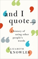 'and I Quote...': A History of Using Other People's Words 0198766750 Book Cover