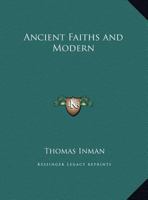 Ancient Faiths And Modern; A Dissertation upon Worships, Legends and Divinities in Central and Western Asia, Europe, and Elsewhere, Before the ... to Religious Customs as They Now Exist. 1511853247 Book Cover