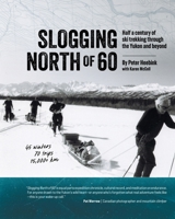 Slogging North of 60: Half a century of ski trekking through the Yukon and beyond 1038357411 Book Cover