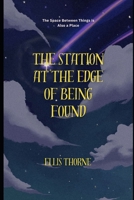 The Station at the Edge of Being Found: The Space Between Things is Also a Place (Ellis Thorne) 1764590163 Book Cover