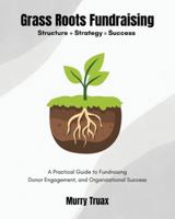 Grass Roots Fundraising: A Practical Guide to Fundraising Donor Engagement, and Organizational Success B0G4BL3NVG Book Cover