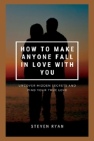 How to Make Anyone Fall in Love with You: Uncover Hidden Secrets And Find Your True love B0BSJC38Q1 Book Cover