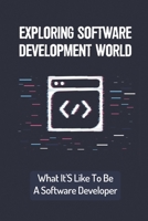 Exploring Software Development World: What It'S Like To Be A Software Developer: Basic Things For Software Developer B09CH5YK93 Book Cover