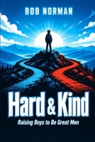 Hard & Kind: Raising Boys to Be Great Men B0HN2XFPPS Book Cover