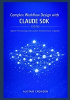 Complex Workflow Design with Claude SDK (2026): Batch Processing and Custom Internal Tool Creation (Claude Agent Systems Professional Series: ... and Scaling Intelligent Agent Architectures) B0GG5V8HFZ Book Cover
