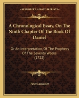 A Chronological Essay, On The Ninth Chapter Of The Book Of Daniel: Or An Interpretation, Of The Prophecy Of The Seventy Weeks 1148531289 Book Cover