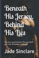 Beneath His Jersey, Behind His Lies: The star quarterback. The guarded girl. One forbidden collision. B0FB2ZB4CK Book Cover