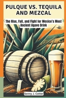PULQUE VS. TEQUILA AND MEZCAL: The Rise, Fall, and Fight for Mexico’s Most Ancient Agave Drink B0DSKDG2JK Book Cover