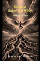 Between Roots and Wings: Crafting My Path B0DXVDZJG7 Book Cover