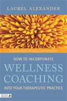 How to Incorporate Wellness Coaching into Your Therapeutic Practice: A Handbook for Therapists and Counsellors 1848190638 Book Cover