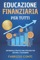 Educazione Finanziaria Per Tutti: Un Manuale Pratico Con Strategie Per Gestire Il Tuo Denaro, Imparare a Risparmiare, Raggiungere la Libertà Finanziaria e Investire Per Realizzare i Tuoi Sogni B0FTF7MCM6 Book Cover