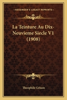 La Teinture Au Dix-Neuvieme Siecle V1 (1908) 1167659589 Book Cover