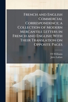 French and English commercial correspondence; a collection of modern mercantile letters in French and English; with their translation on opposite pages 1177904888 Book Cover