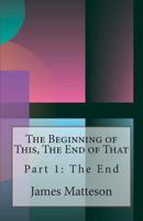 The Beginning of This, the End of That: Part 1: The End 1468168525 Book Cover