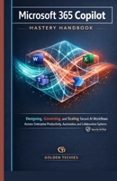 MICROSOFT 365 COPILOT MASTERY HANDBOOK: DESIGNING, GOVERNING, AND SCALING SECURE AI WORKFLOWS ACROSS ENTERPRISE PRODUCTIVITY, AUTOMATION, AND COLLABORATION SYSTEMS B0GF79LH31 Book Cover