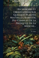 Recherches Et Observations Sur Quelques Plantes Nouvelles, Rares Ou Peu Connues De La Presqu'ile De La Manche... 127602648X Book Cover