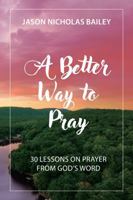 A Better Way to Pray: 30 Lessons on Prayer from God's Word B0FL1H6G8V Book Cover