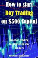 How to Start Day Trading on $500 Capital: Tips for Trading for Beginner Day Traders 154258972X Book Cover