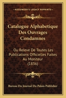 Catalogue Alphabetique Des Ouvrages Condamnes: Ou Releve de Toutes Les Publications Officielles Faites Au Moniteur (1836) 1161031022 Book Cover