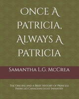 Once A Patricia, Always A Patricia: The Origins and a Brief History of Princess Patricia’s Canadian Light Infantry 106994680X Book Cover