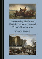 Contrasting Ideals and Ends in the American and French Revolutions 1036415600 Book Cover