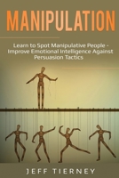 Manipulation: Learn to Spot Manipulative People - Improve Emotional Intelligence Against Persuasion Tactics 1087865794 Book Cover