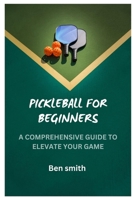 PICKLEBALL FOR BEGINNERS: A COMPREHENSIVE GUIDE TO ELEVATE YOUR GAME B0C6W39PLL Book Cover
